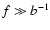 $f \gg b^{-1}$