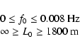 \begin{displaymath}
\begin{array}{l}
0 \leq f_0 \leq 0.008 \mbox{ Hz}\\
\infty \geq L_0 \geq 1800 \mbox{ m}\\
\end{array}\end{displaymath}