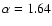 $\alpha=1.64$