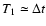 $ T_1 \simeq \Delta t$