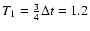 $T_1 = \frac{3}{4}\Delta t =1.2$