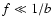 $f \ll 1/b$