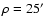 $\rho=25'$