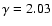 $\gamma = 2.03$