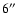 $6\hbox{$^{\prime\prime}$ }\ $