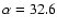 $\alpha =32.6$