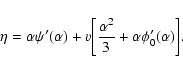 \begin{displaymath}\eta=\alpha\psi'(\alpha)+v\biggl \lbrack {\alpha^{2}\over 3}+\alpha\phi_{0}'(\alpha)\biggr\rbrack.
\end{displaymath}