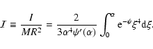 \begin{displaymath}{\cal I}\equiv {I\over MR^{2}}={2\over 3\alpha^{4}\psi'(\alpha)}\int_{0}^{\alpha} {\rm e}^{-\psi} \xi^{4}{\rm d}\xi.
\end{displaymath}