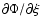 $\partial\Phi/\partial\xi$