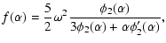 $\displaystyle f(\alpha)={5\over 2}\omega^{2}{\phi_{2}(\alpha)\over 3\phi_{2}(\alpha)+\alpha\phi_{2}'(\alpha)},$