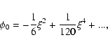 \begin{displaymath}\phi_{0}=-{1\over 6}\xi^{2}+{1\over 120}\xi^{4}+...,
\end{displaymath}