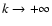 $k\rightarrow +\infty$
