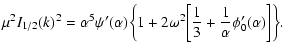 $\displaystyle \mu^{2}I_{1/2}(k)^{2}=\alpha^{5}\psi'(\alpha)\biggl\lbrace 1+2\om...
...gl\lbrack {1\over 3}+{1\over\alpha}\phi_{0}'(\alpha)\biggr\rbrack\biggr\rbrace.$