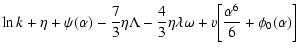 $\displaystyle \ln k+\eta+\psi(\alpha)-{7\over 3}\eta \Lambda -{4\over 3}\eta\lambda\omega+v\biggl\lbrack {\alpha^{6}\over 6}+\phi_{0}(\alpha)\biggr\rbrack$