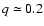 $q\simeq 0.2$