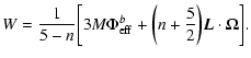 $\displaystyle W={1\over 5-n}\biggl\lbrack 3M\Phi_{\rm eff}^{b}+\biggl (n+{5\over 2}\biggr )\vec{L}\cdot {\bf\Omega}\biggr \rbrack.$