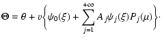 $\displaystyle \Theta=\theta+v\biggl \lbrace \psi_{0}(\xi)+\sum_{j=1}^{+\infty}A_{j}\psi_{j}(\xi)P_{j}(\mu)\biggr\rbrace\cdot$