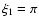 $\xi_{1}=\pi$