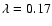 $\lambda =0.17$