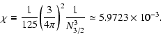 $\displaystyle \chi\equiv {1\over 125}\biggl ({3\over 4\pi}\biggr )^{2}{1\over N_{3/2}^{3}}\simeq 5.9723\times 10^{-3}.$
