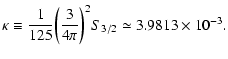 $\displaystyle \kappa\equiv {1\over 125}\biggl ({3\over 4\pi}\biggr )^{2}S_{3/2}\simeq 3.9813\times 10^{-3}.$