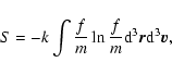 \begin{displaymath}S=-k\int {f\over m}\ln {f\over m}{\rm d}^{3}\vec{r}{\rm d}^{3}\vec{v},
\end{displaymath}