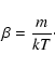 \begin{displaymath}\beta={m\over kT}\cdot
\end{displaymath}