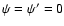 $\psi=\psi'=0$