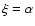 $\xi=\alpha$