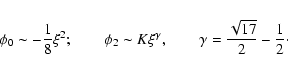 \begin{displaymath}\phi_{0}\sim -{1\over 8}\xi^{2}; \qquad \phi_{2}\sim K\xi^{\gamma}, \qquad\gamma={\sqrt{17}\over 2}-{1\over 2}\cdot
\end{displaymath}