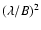 $(\lambda/B)^2$