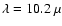 $\lambda=10.2~\mu$