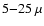 $5{-}25~\mu$