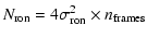$\displaystyle %
N_{\rm ron}=4\sigma_{\rm ron}^2 \times n_{\rm frames}$