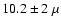 $10.2\pm2~\mu$