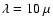 $\lambda=10~\mu$