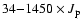 $34{-}1450 \times J_{\rm p}$