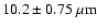 $\rm 10.2 \pm 0.75~\mu m$