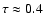 $\tau\approx 0.4$