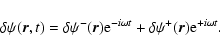 \begin{displaymath}
\delta\psi ({\vec r}, t) = \delta
\psi^-({\vec r}){\rm e}^{-i\omega t} +\delta\psi^+({\vec r})
{\rm e}^{+i\omega t}.
\end{displaymath}