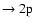 $\rm\to2p$
