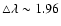 $\triangle \lambda \sim 1.96$