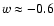 $w\approx -0.6$