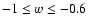 $-1\le w\le -0.6$