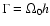 $\Gamma=\Omega_0h$