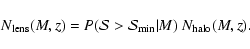 \begin{displaymath}N_{\rm lens}(M,z)=P(\mathcal{S}>\mathcal{S}_{\rm min}\vert M)~
N_{\rm halo}(M,z).
\end{displaymath}