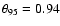 $\theta_{95}= 0.94$