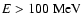 $E > 100~{\rm MeV}$