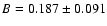 $B = 0.187 \pm 0.091$