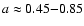 $a \approx 0.45 {-} 0.85$